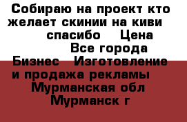 Собираю на проект кто желает скинии на киви 373541697 спасибо  › Цена ­ 1-10000 - Все города Бизнес » Изготовление и продажа рекламы   . Мурманская обл.,Мурманск г.